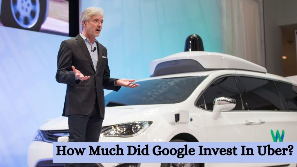 How Much Did Google Invest In Uber?