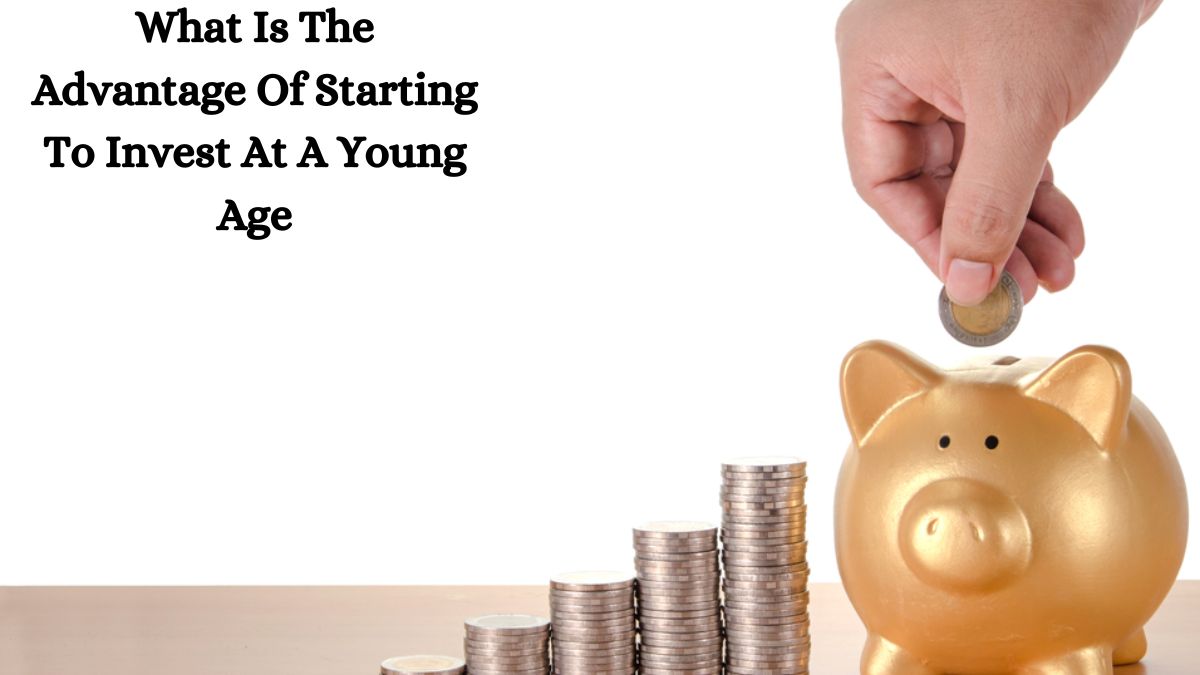 What Is The Advantage Of Starting To Invest At A Young Age